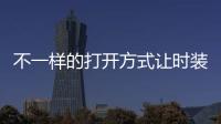 不一样的打开方式让时装周全球瞩目
